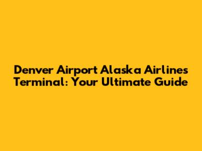 Denver Airport Alaska Airlines Terminal: Your Ultimate Guide