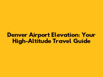 Denver Airport Elevation: Your High-Altitude Travel Guide