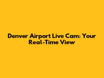 Denver Airport Live Cam: Your Real-Time View