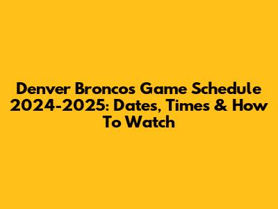 Denver Broncos Game Schedule 2024-2025: Dates, Times & How To Watch