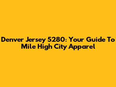 Denver Jersey 5280: Your Guide To Mile High City Apparel