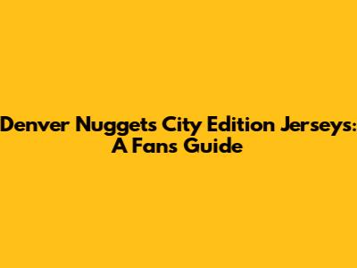 Denver Nuggets City Edition Jerseys: A Fan's Guide