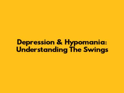 Depression & Hypomania: Understanding The Swings