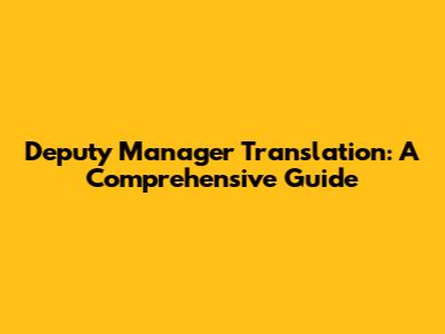 Deputy Manager Translation: A Comprehensive Guide