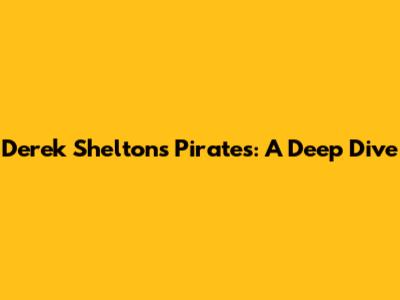 Derek Shelton's Pirates: A Deep Dive