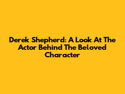 Derek Shepherd: A Look At The Actor Behind The Beloved Character