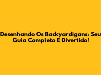 Desenhando Os Backyardigans: Seu Guia Completo E Divertido!