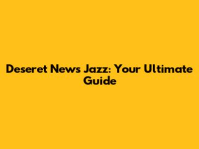 Deseret News Jazz: Your Ultimate Guide
