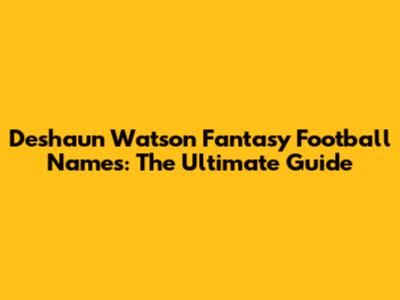 Deshaun Watson Fantasy Football Names: The Ultimate Guide