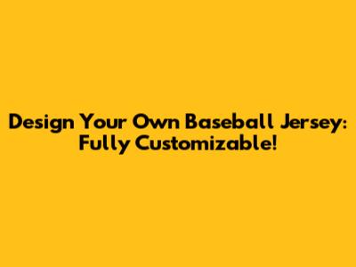 Design Your Own Baseball Jersey: Fully Customizable!