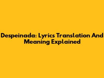 Despeinada: Lyrics Translation And Meaning Explained