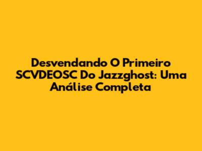 Desvendando O Primeiro SCVDEOSC Do Jazzghost: Uma Análise Completa