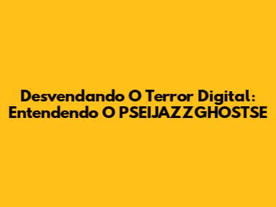 Desvendando O Terror Digital: Entendendo O PSEIJAZZGHOSTSE