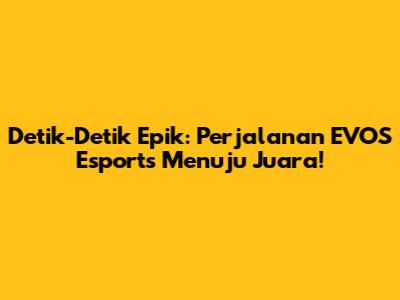 Detik-Detik Epik: Perjalanan EVOS Esports Menuju Juara!