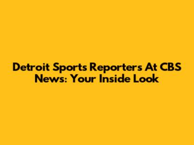 Detroit Sports Reporters At CBS News: Your Inside Look