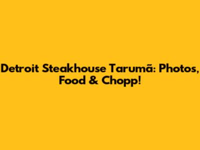 Detroit Steakhouse Tarumã: Photos, Food & Chopp!