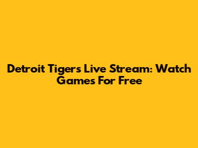 Detroit Tigers Live Stream: Watch Games For Free