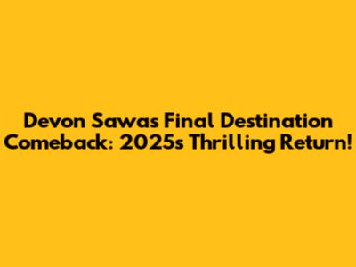 Devon Sawa's Final Destination Comeback: 2025's Thrilling Return!