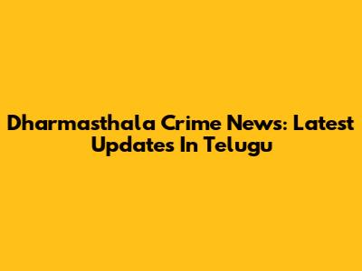 Dharmasthala Crime News: Latest Updates In Telugu