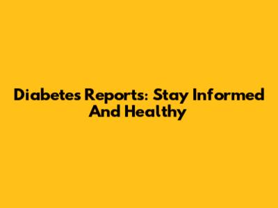 Diabetes Reports: Stay Informed And Healthy