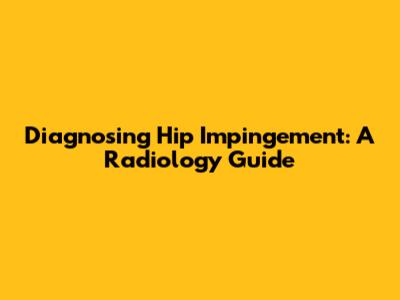 Diagnosing Hip Impingement: A Radiology Guide