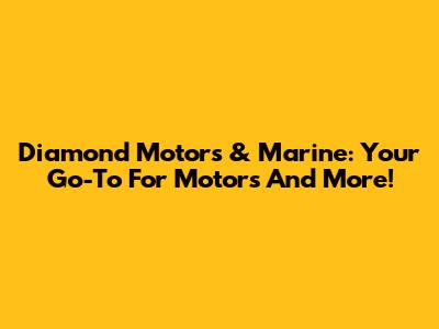 Diamond Motors & Marine: Your Go-To For Motors And More!