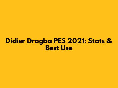 Didier Drogba PES 2021: Stats & Best Use
