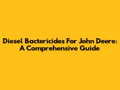 Diesel Bactericides For John Deere: A Comprehensive Guide