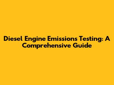 Diesel Engine Emissions Testing: A Comprehensive Guide