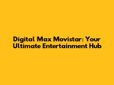 Digital Max Movistar: Your Ultimate Entertainment Hub