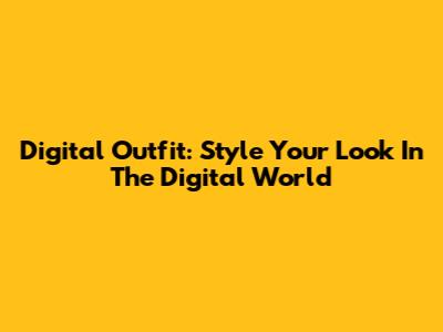 Digital Outfit: Style Your Look In The Digital World