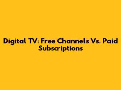 Digital TV: Free Channels Vs. Paid Subscriptions