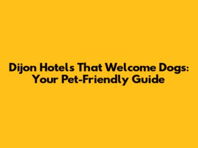 Dijon Hotels That Welcome Dogs: Your Pet-Friendly Guide
