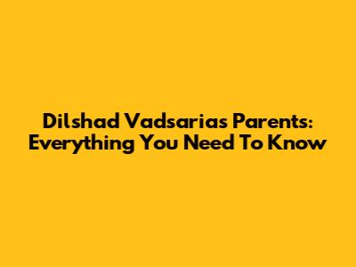 Dilshad Vadsaria's Parents: Everything You Need To Know
