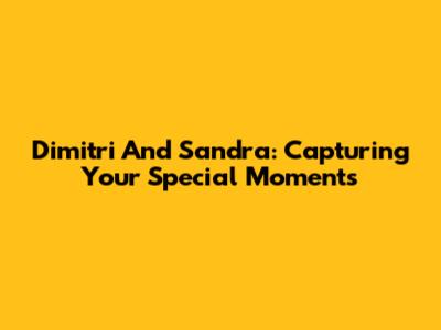 Dimitri And Sandra: Capturing Your Special Moments