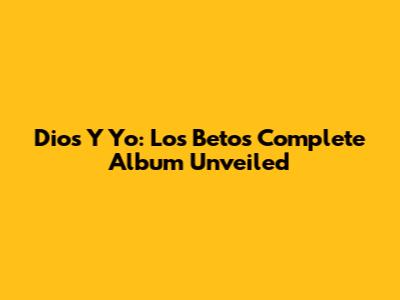 Dios Y Yo: Los Betos' Complete Album Unveiled