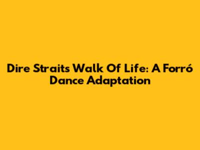 Dire Straits' Walk Of Life: A Forró Dance Adaptation