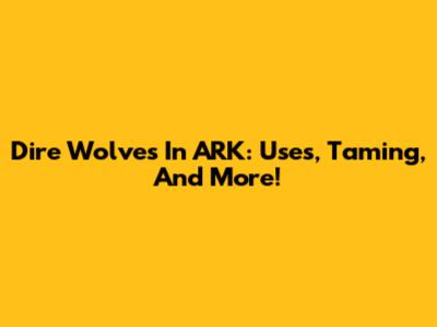Dire Wolves In ARK: Uses, Taming, And More!