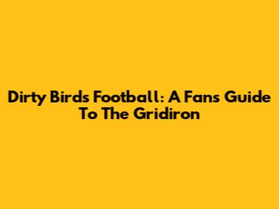 Dirty Birds Football: A Fan's Guide To The Gridiron