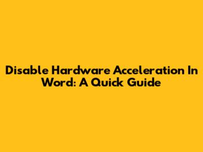 Disable Hardware Acceleration In Word: A Quick Guide