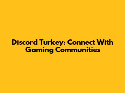 Discord Turkey: Connect With Gaming Communities