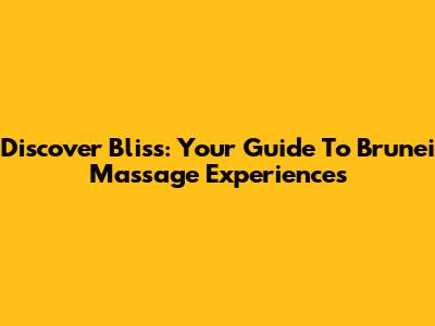Discover Bliss: Your Guide To Brunei Massage Experiences