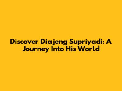 Discover Diajeng Supriyadi: A Journey Into His World