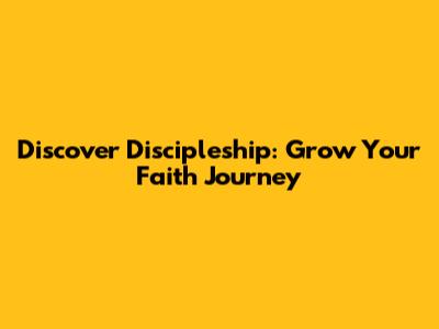 Discover Discipleship: Grow Your Faith Journey