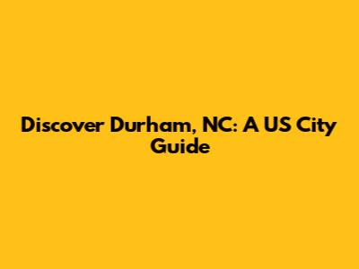 Discover Durham, NC: A US City Guide