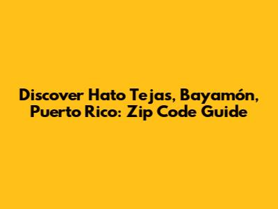 Discover Hato Tejas, Bayamón, Puerto Rico: Zip Code Guide