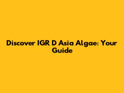 Discover IGR D Asia Algae: Your Guide