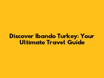 Discover Ibando Turkey: Your Ultimate Travel Guide