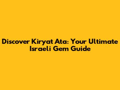 Discover Kiryat Ata: Your Ultimate Israeli Gem Guide