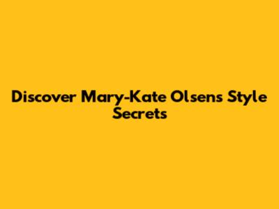 Discover Mary-Kate Olsen's Style Secrets